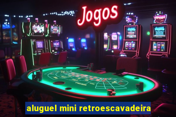 aluguel mini retroescavadeira